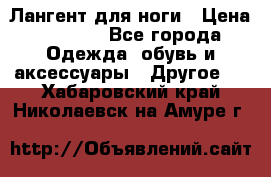 Лангент для ноги › Цена ­ 4 000 - Все города Одежда, обувь и аксессуары » Другое   . Хабаровский край,Николаевск-на-Амуре г.